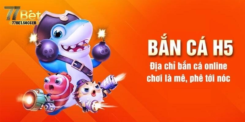 Bắn Cá H5 – Game Săn Boss Đại Dương Được Săn Đón Nhất 77bet