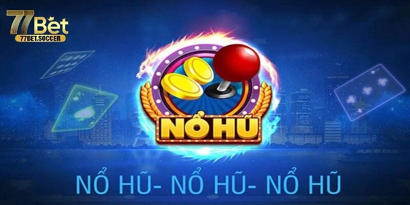 Nổ Hũ Thần Tài – Siêu Phẩm Quay Hũ Đẳng Cấp Nhất Tại 77bet